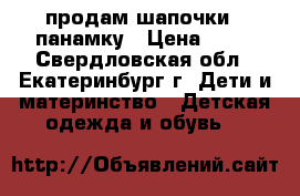 продам шапочки , панамку › Цена ­ 30 - Свердловская обл., Екатеринбург г. Дети и материнство » Детская одежда и обувь   